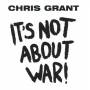 Chris Grant - It's Not About War!