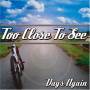 Too Close To See - Days Again