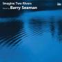Francesca Saracino / Casey / Honeybourne / Morgan - Imagine Two Rivers: The Music Of Barry Seaman