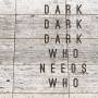 Dark Dark Dark - Who Needs Who