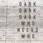Dark Dark Dark - Who Needs Who