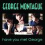 George Montague - Have You Met George
