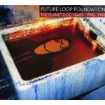 Future Loop Foundation - The Planet Dog Years 1996-1998 (3CD Digipak)