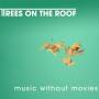 Trees On The Roof - Music Without Movies