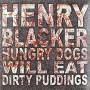 Henry Blacker - Hungry Dogs Will Eat Dirty Pudding