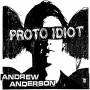Proto Idiot - Andrew Anderson
