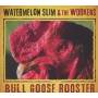 Watermelon Slim - Bull Goose Rooster
