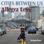 Allegra Levy - Cities Between Us