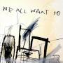 We All Want To - We All Want To