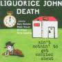 Liquorice John Death - Ain't Nothin' To Get Exci
