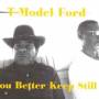 T-Model Ford - You Better Keep Still