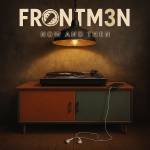 Frontm3n - Now And Than