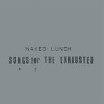 Naked Lunch - Songs For The Exhausted